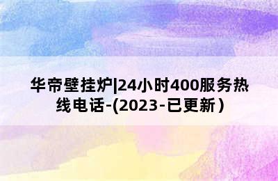 华帝壁挂炉|24小时400服务热线电话-(2023-已更新）